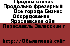 Продам станок Продольно-фрезерный 6640 - Все города Бизнес » Оборудование   . Ярославская обл.,Переславль-Залесский г.